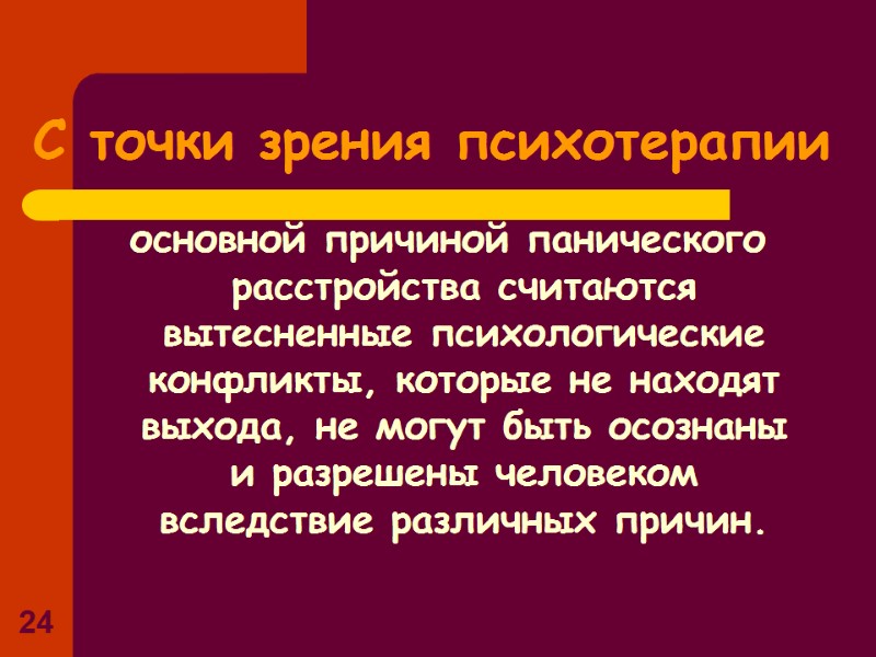 24 С точки зрения психотерапии основной причиной панического расстройства считаются вытесненные психологические конфликты, которые 24 С точки зрения психотерапии основной причиной панического расстройства считаются вытесненные психологические конфликты, которые